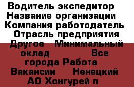 Водитель-экспедитор › Название организации ­ Компания-работодатель › Отрасль предприятия ­ Другое › Минимальный оклад ­ 27 000 - Все города Работа » Вакансии   . Ненецкий АО,Хонгурей п.